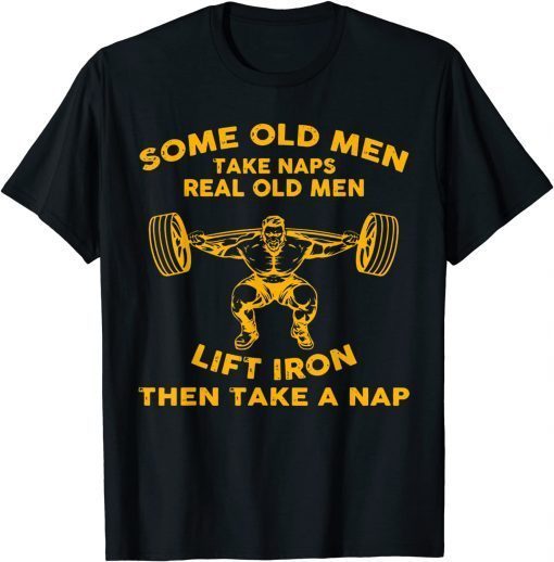 Funny Some Old Men Take Naps Real Old Men Funny Weight Lifting 2021 T-Shirt