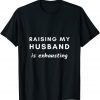 Official Raising My Husband Is Exhausting Funny Saying Sarcastic wife T-Shirt