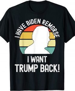 2021 I Have Biden Remorse I Want Trump Back Anti Biden Support Trump Political Funny T-Shirt
