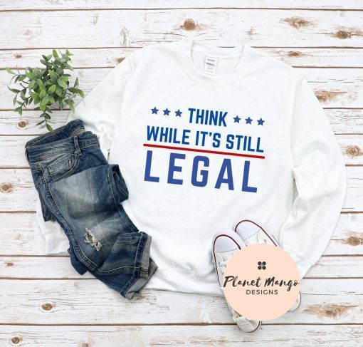 Classic Think While It's Still Legal Shirts