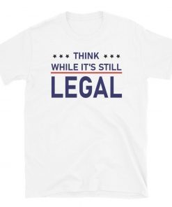 Funny Think While It's Still Legal Tee Shirt