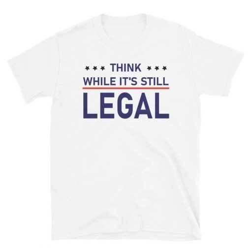 Funny Think While It's Still Legal Tee Shirt