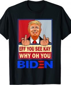 Eff You See Kay Why Oh You Funny Trump Biden Republican Gift T-Shirt