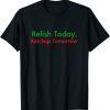 Official Relish Today Ketchup Tomorrow Funny Saying T-Shirt