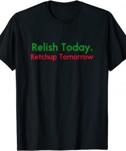 Official Relish Today Ketchup Tomorrow Funny Saying T-Shirt