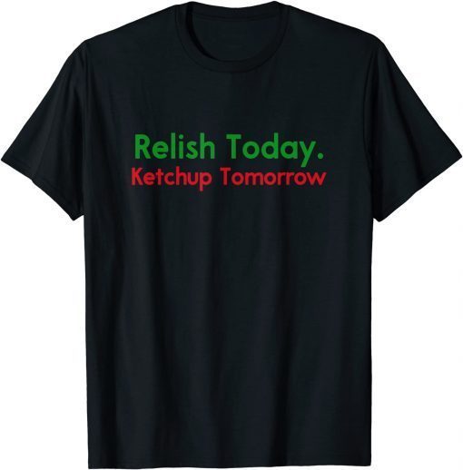 Official Relish Today Ketchup Tomorrow Funny Saying T-Shirt