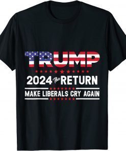 Funny Trump 2024 The Return Make Liberals Cry Again Trump Back T-Shirt