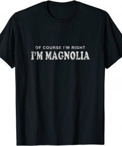 Of Course I'm Right I'm Magnolia First Name Sarcastic T-Shirt