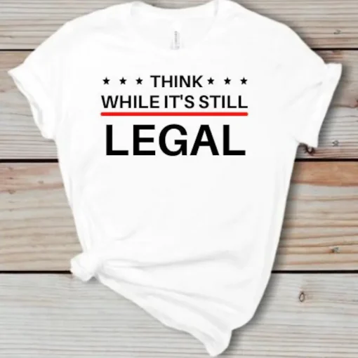 Funny Think While It's Still Legal T-Shirt