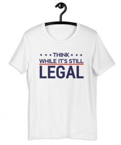 Think while it's still legal Shirts
