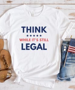 Think While Its Still Legal Unisex Tee Shirt