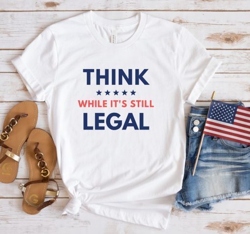 Think While Its Still Legal Unisex Tee Shirt