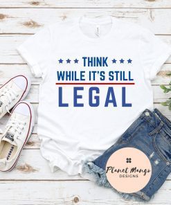 Funny Think While It's Still Legal Shirt T-Shirt