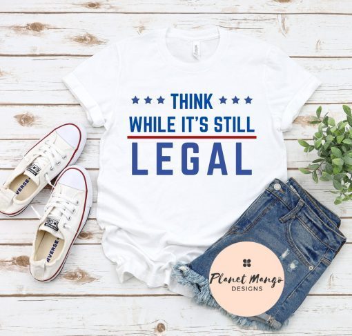Funny Think While It's Still Legal Shirt T-Shirt