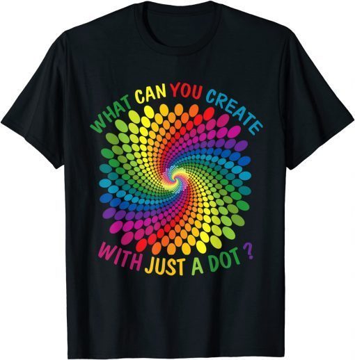 T-Shirt What Can You Create With Just A Dot Shirt Great Every Day 2021