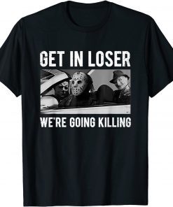 Get In Loser We're Going To Killing Halloween T-Shirt