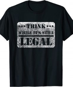 2021 Think While It's Still Legal Army Statement Political Funny T-Shirt