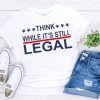 Official Think while it’s still legal shirt