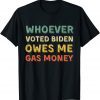Funny Whoever Voted Biden Owes Me Gas Money Tshirt Funny Political T-Shirt