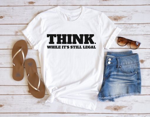 Classic Think While It's Still Legal Gift Tee Shirt