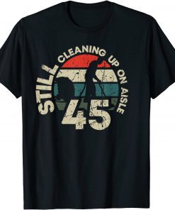 Official Still Cleaning Up On Aisle 45 Trump Biden Clean Up Aisle 46 T-Shirt