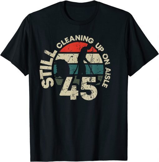 Official Still Cleaning Up On Aisle 45 Trump Biden Clean Up Aisle 46 T-Shirt