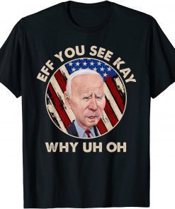 Funny Eff You See Kay Why Uh Oh Shirts Flag American Biden T-Shirt