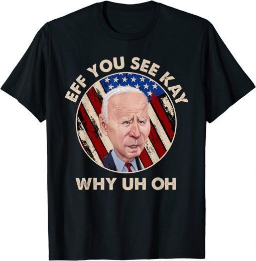 Funny Eff You See Kay Why Uh Oh Shirts Flag American Biden T-Shirt