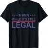 Think While It's Still Legal Funny Sarcastic Statement 2021 Tee Shirt