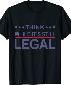 Think While It's Still Legal Funny Sarcastic Statement 2021 Tee Shirt