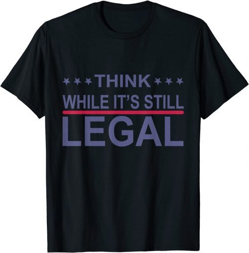 Think While It's Still Legal Funny Sarcastic Statement 2021 Tee Shirt