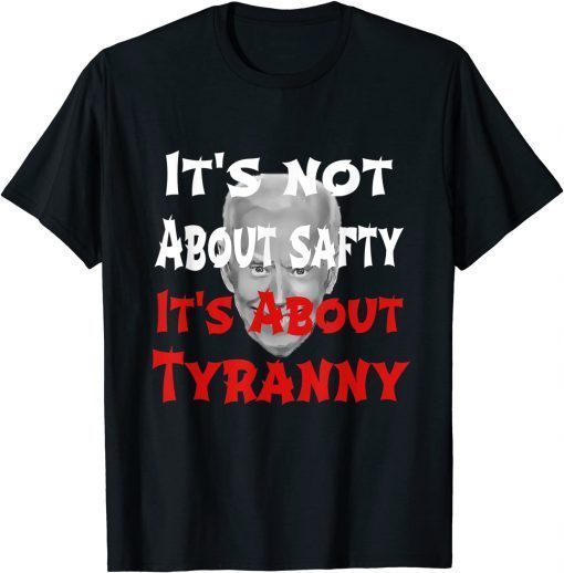 Classic Anti Joe Biden It's Not About Safty It's About Tyranny T-Shirt