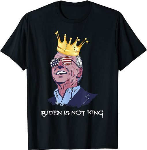 2021 Joe Biden is Not A King Anti Biden TShirt