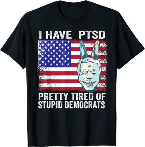 I Have PTSD Pretty Tired of Stupid Democrats Funny Politics Shirts