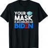 Your Mask Is As Useless As Biden Sarcastic Anti Joe T-Shirt