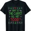 Why Is The Carpet All Wet Todd Ugly Sweater Funny Christmas T-Shirt