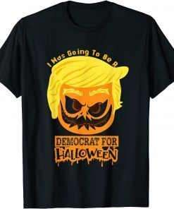 2021 I Was Going To Be A Democrat For Halloween Funny Trumpkin T-Shirt