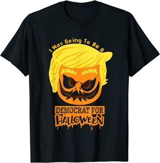 2021 I Was Going To Be A Democrat For Halloween Funny Trumpkin T-Shirt