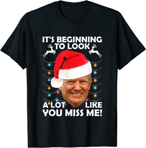 Official Its Beginning To Look A Lot Like You Miss Me Trump Christmas T-Shirt