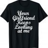 Your Girlfriend Keeps Looking At Me Funny T-Shirt