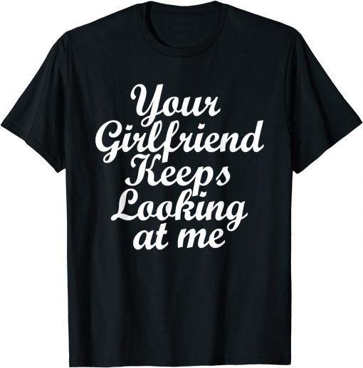 Your Girlfriend Keeps Looking At Me Funny T-Shirt