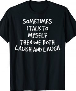 Sometimes I Talk To Myself Then We Both Laugh And Laugh Gift TShirt