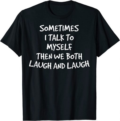 Sometimes I Talk To Myself Then We Both Laugh And Laugh Gift TShirt