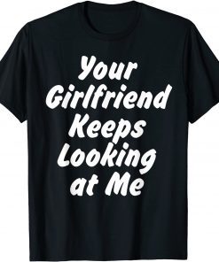 T-Shirt Your Girlfriend Keeps Looking At Me