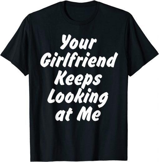 T-Shirt Your Girlfriend Keeps Looking At Me