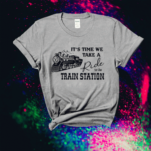 Yellowstone It's Time We Take A Ride To The Train Station TShirt
