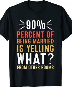 90 percent of being married is yelling what from other room T-Shirt