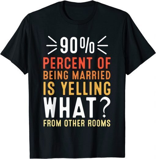 90 percent of being married is yelling what from other room T-Shirt