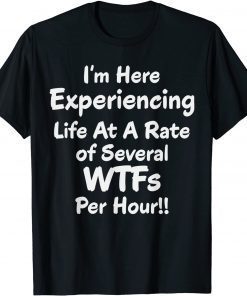 Im Here Experiencing Life At A Rate of Several WTFs Per Hour T-Shirt