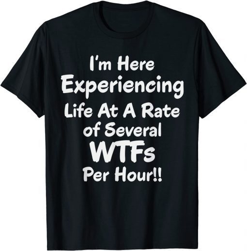 Im Here Experiencing Life At A Rate of Several WTFs Per Hour T-Shirt